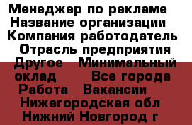 Менеджер по рекламе › Название организации ­ Компания-работодатель › Отрасль предприятия ­ Другое › Минимальный оклад ­ 1 - Все города Работа » Вакансии   . Нижегородская обл.,Нижний Новгород г.